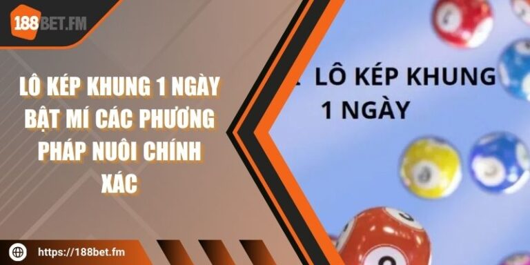 Lô Kép Khung 1 Ngày Bật Mí Các Phương Pháp Nuôi Chính Xác