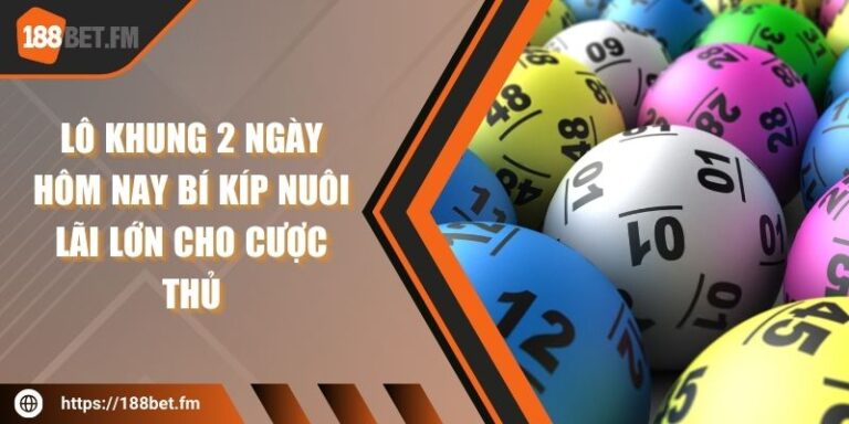 Lô Khung 2 Ngày Hôm Nay Bí Kíp Nuôi Lãi Lớn Cho Cược Thủ