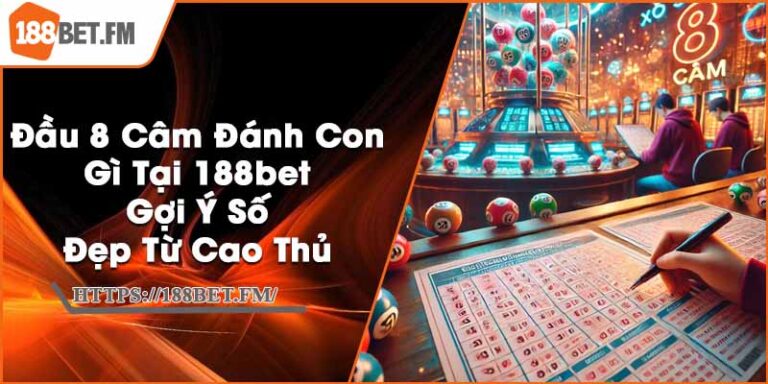 Đầu 8 Câm Đánh Con Gì Tại 188bet - Gợi Ý Số Đẹp Từ Cao Thủ